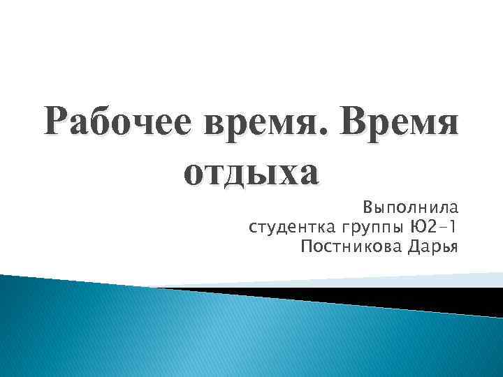 Рабочее время. Время отдыха Выполнила студентка группы Ю 2 -1 Постникова Дарья 