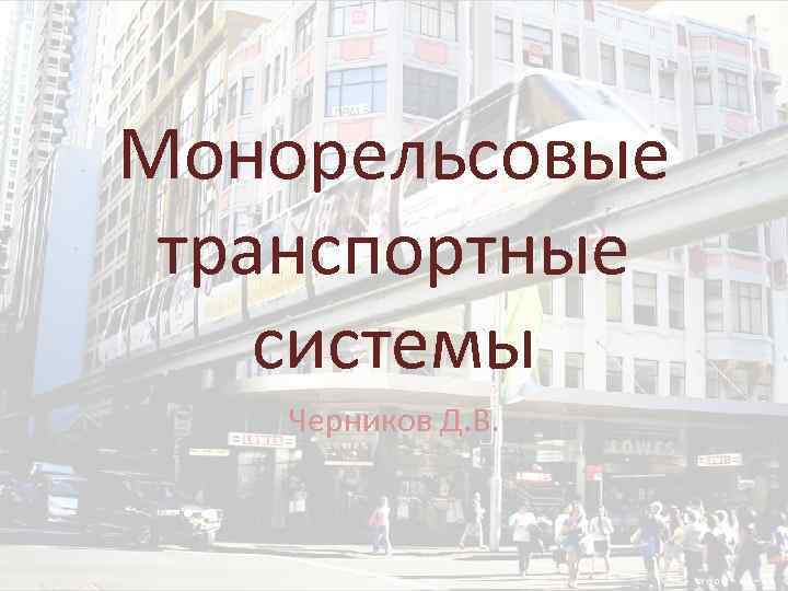 Монорельсовые транспортные системы Черников Д. В. 