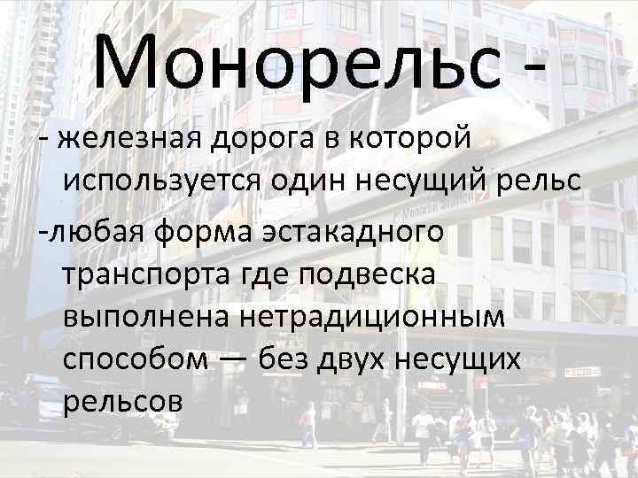 Монорельс - железная дорога в которой используется один несущий рельс -любая форма эстакадного транспорта