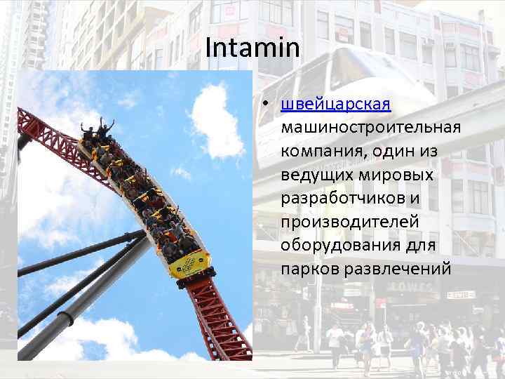 Intamin • швейцарская машиностроительная компания, один из ведущих мировых разработчиков и производителей оборудования для