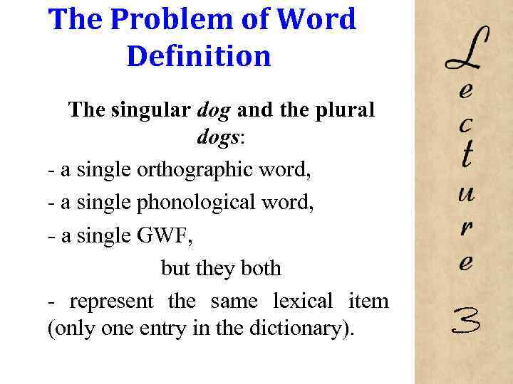 The Problem of Word Definition The singular dog and the plural dogs: - a