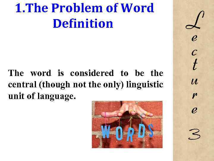 1. The Problem of Word Definition The word is considered to be the central