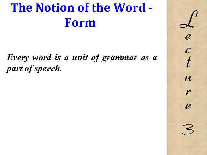 The Notion of the Word Form Every word is a unit of grammar as