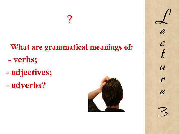 ? What are grammatical meanings of: - verbs; - adjectives; - adverbs? 3 