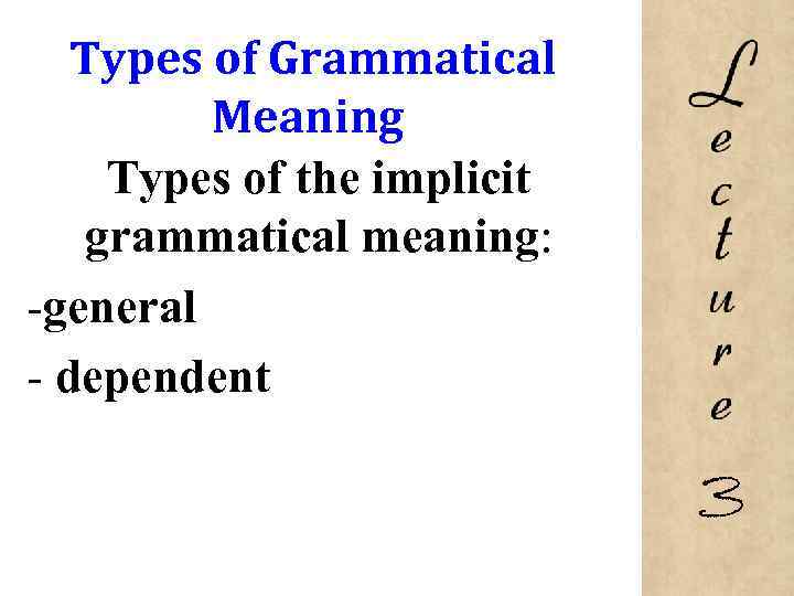 Types of Grammatical Meaning Types of the implicit grammatical meaning: -general - dependent 3