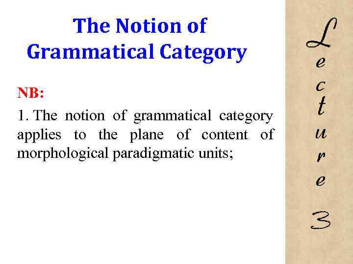 The Notion of Grammatical Category NB: 1. The notion of grammatical category applies to