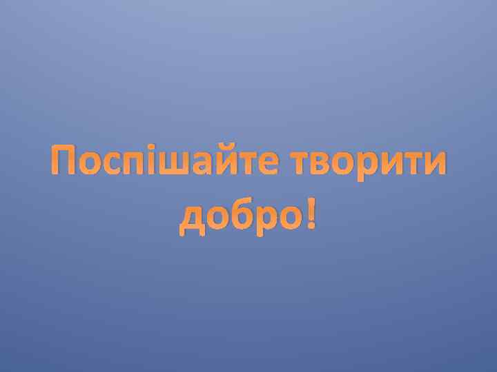 Поспішайте творити добро! 