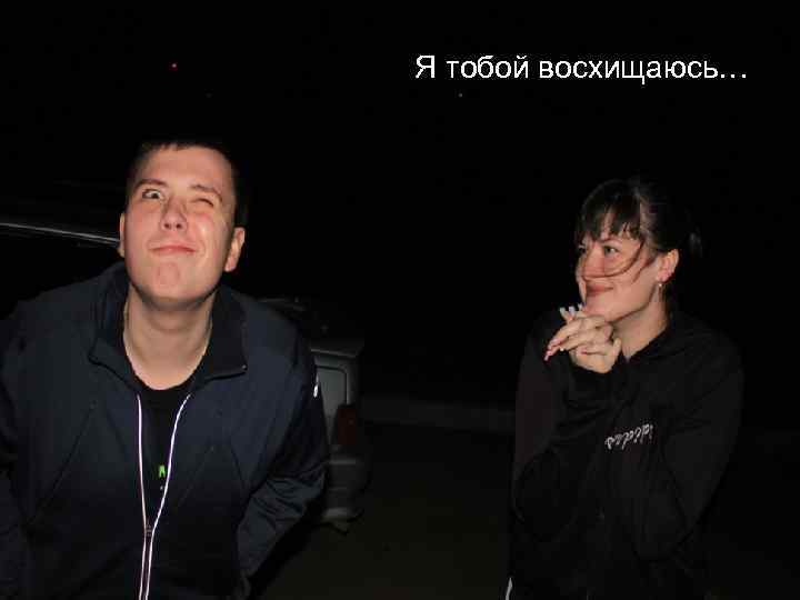 Я тобой восхищаюсь… 