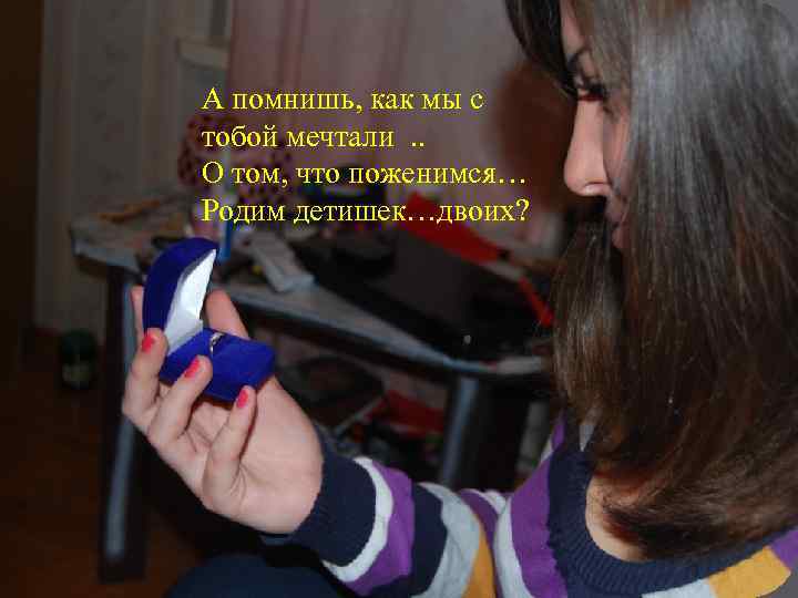 А помнишь, как мы с тобой мечтали. . О том, что поженимся… Родим детишек…двоих?