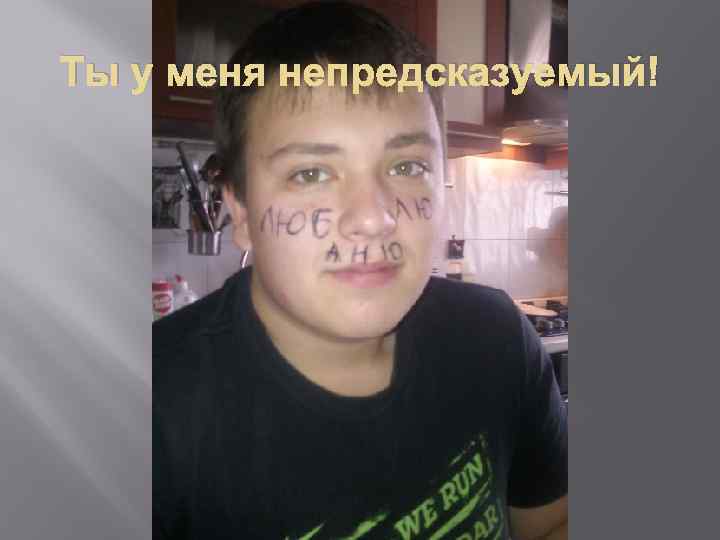 Ты у меня непредсказуемый! 