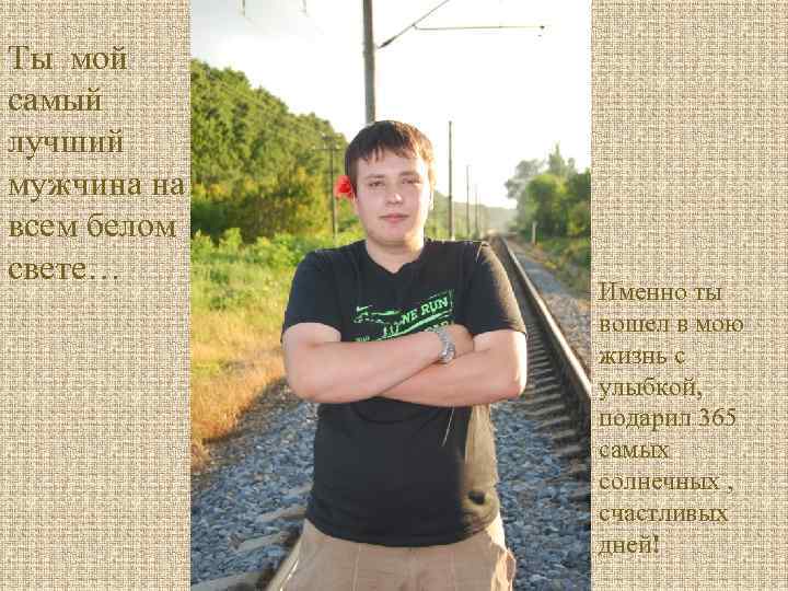 Ты мой самый лучший мужчина на всем белом свете… Именно ты вошел в мою