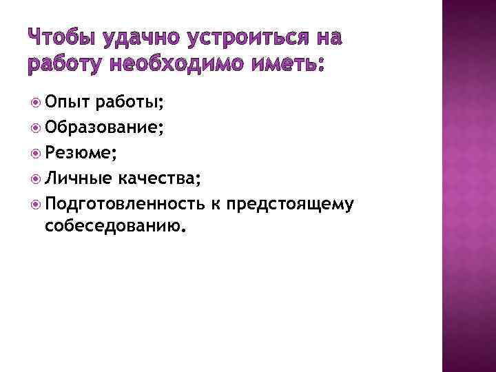 Чтобы удачно устроиться на работу необходимо иметь: Опыт работы; Образование; Резюме; Личные качества; Подготовленность