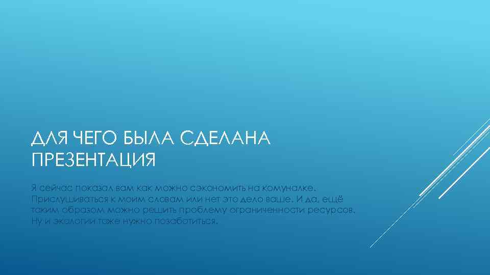 ДЛЯ ЧЕГО БЫЛА СДЕЛАНА ПРЕЗЕНТАЦИЯ Я сейчас показал вам как можно сэкономить на комуналке.
