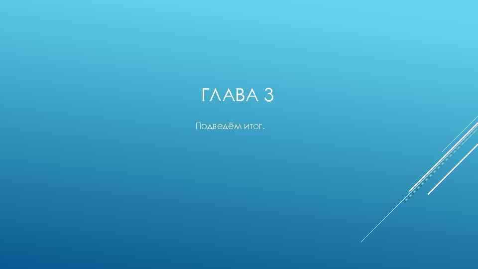 ГЛАВА 3 Подведём итог. 