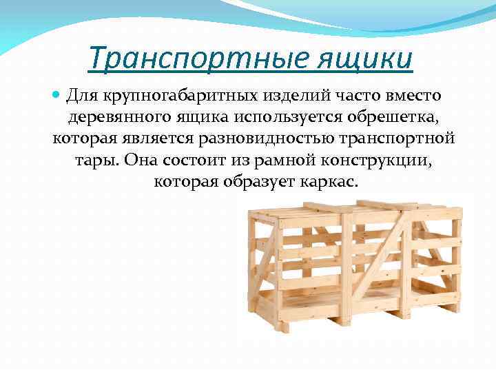 Транспортные ящики Для крупногабаритных изделий часто вместо деревянного ящика используется обрешетка, которая является разновидностью