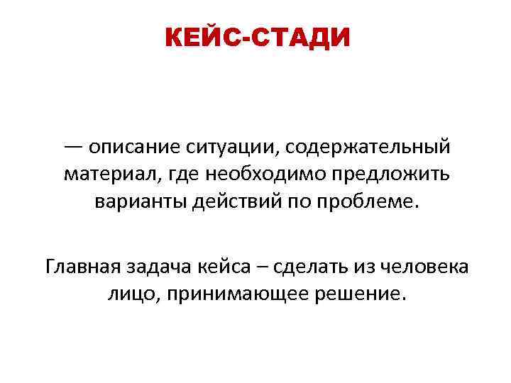 КЕЙС-СТАДИ — описание ситуации, содержательный материал, где необходимо предложить варианты действий по проблеме. Главная