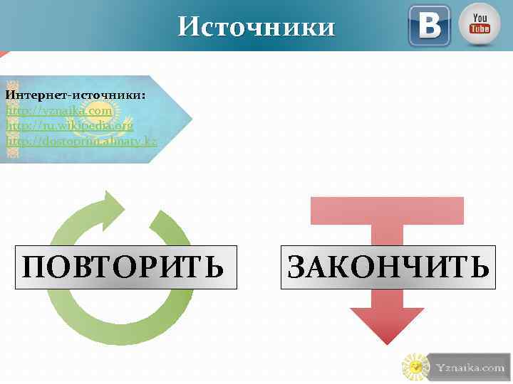 Источники Интернет-источники: http: //yznaika. com http: //ru. wikipedia. org http: //dostoprim. almaty. kz ПОВТОРИТЬ