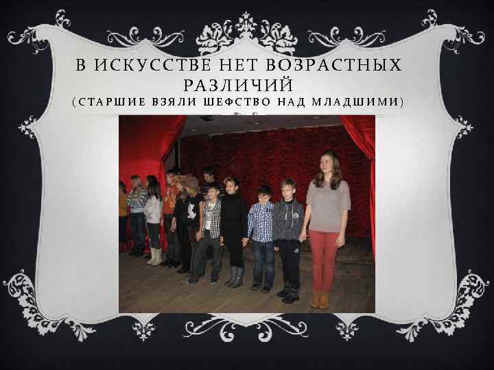 В ИСКУССТВЕ НЕТ ВОЗРАСТНЫХ РАЗЛИЧИЙ (СТАРШИЕ ВЗЯЛИ ШЕФСТВО НАД МЛАДШИМИ) 