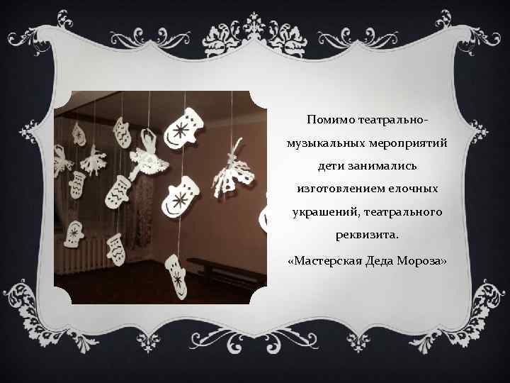 Помимо театральномузыкальных мероприятий дети занимались изготовлением елочных украшений, театрального реквизита. «Мастерская Деда Мороза» 