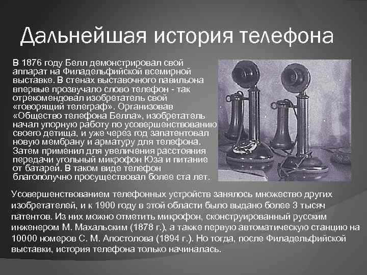 Дальнейшая история телефона В 1876 году Белл демонстрировал свой аппарат на Филадельфийской всемирной выставке.