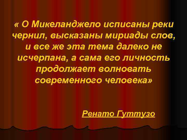  « О Микеланджело исписаны реки чернил, высказаны мириады слов, и все же эта