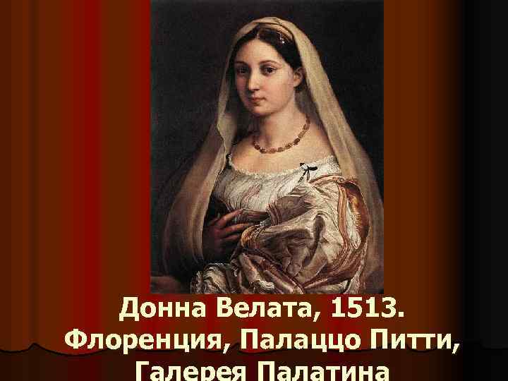 Донна Велата, 1513. Флоренция, Палаццо Питти, Галерея Палатина 