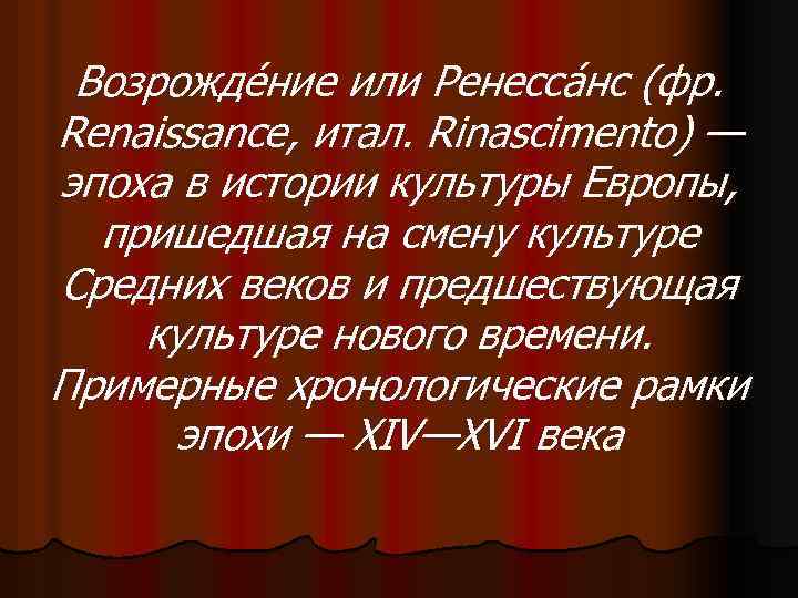 Возрожде ние или Ренесса нс (фр. Renaissance, итал. Rinascimento) — эпоха в истории культуры