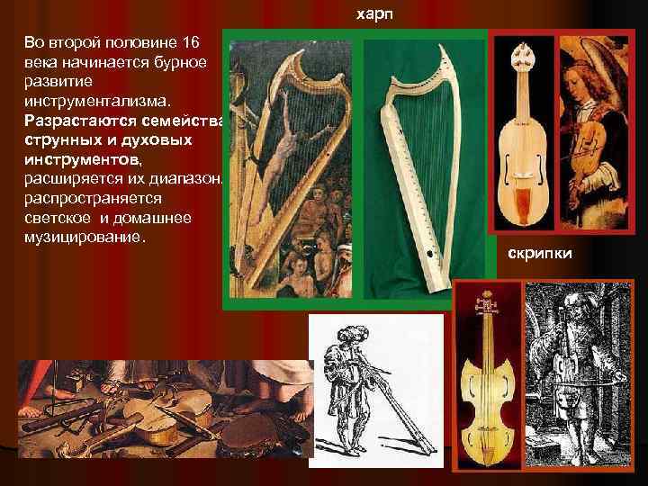 харп Во второй половине 16 века начинается бурное развитие инструментализма. Разрастаются семейства струнных и