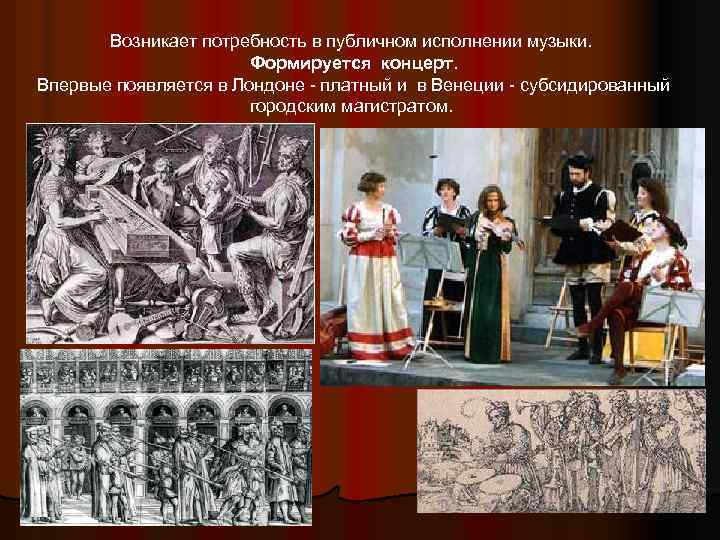 Возникает потребность в публичном исполнении музыки. Формируется концерт. Впервые появляется в Лондоне - платный