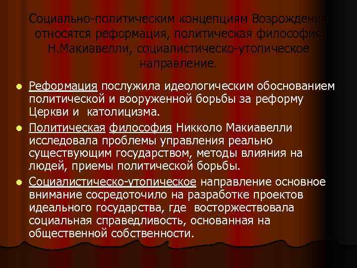 Социально-политическим концепциям Возрождения относятся реформация, политическая философия Н. Макиавелли, социалистическо-утопическое направление. Реформация послужила идеологическим