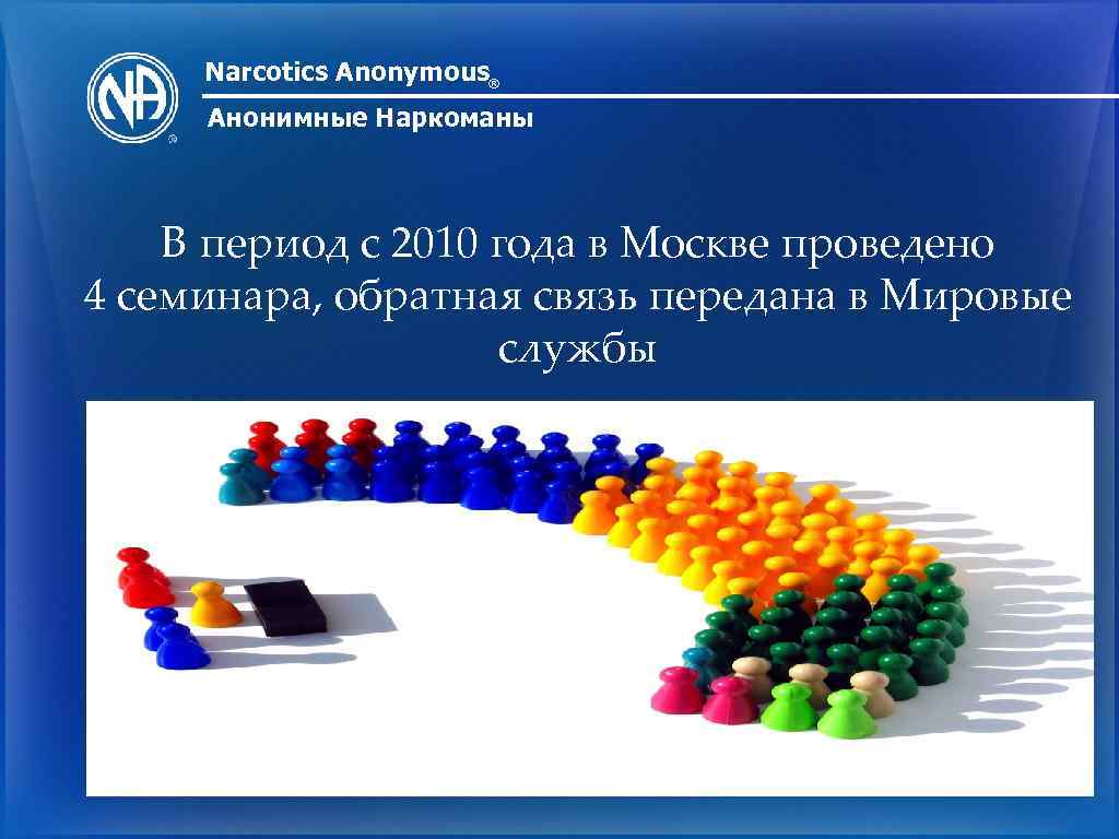 Narcotics Anonymous® Анонимные Наркоманы В период с 2010 года в Москве проведено 4 семинара,