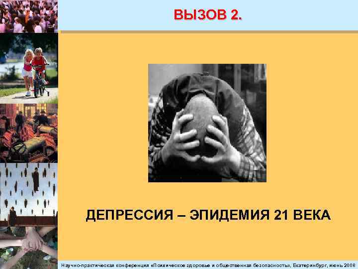 ВЫЗОВ 2. ДЕПРЕССИЯ – ЭПИДЕМИЯ 21 ВЕКА Научно-практическая конференция «Психическое здоровье и общественная безопасность»