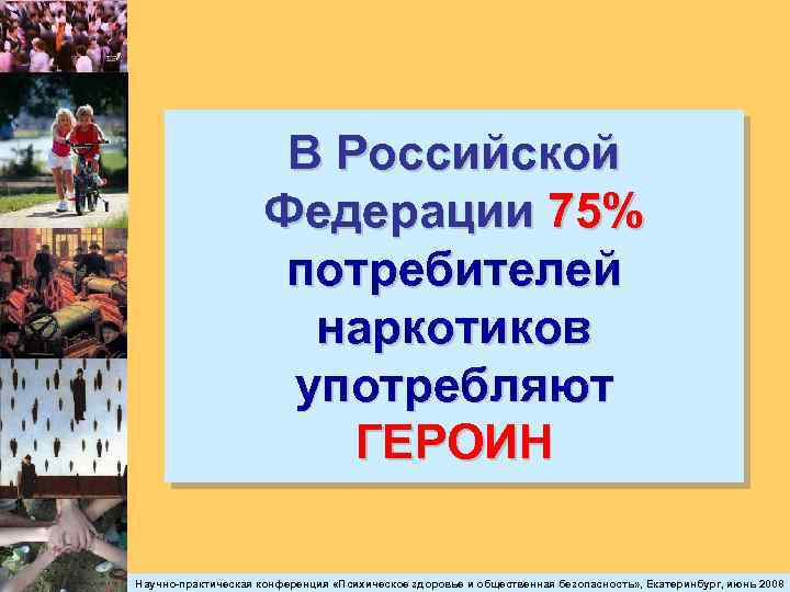 В Российской Федерации 75% потребителей наркотиков употребляют ГЕРОИН Научно-практическая конференция «Психическое здоровье и общественная