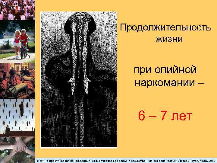 Продолжительность жизни при опийной наркомании – 6 – 7 лет Научно-практическая конференция «Психическое здоровье