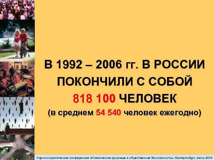 В 1992 – 2006 гг. В РОССИИ ПОКОНЧИЛИ С СОБОЙ 818 100 ЧЕЛОВЕК (в