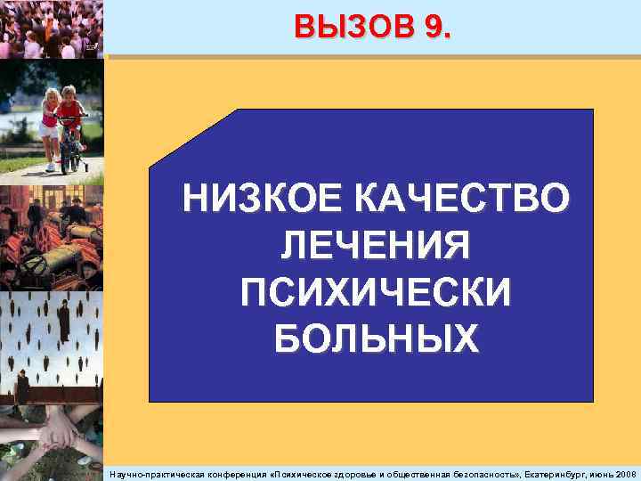 ВЫЗОВ 9. НИЗКОЕ КАЧЕСТВО ЛЕЧЕНИЯ ПСИХИЧЕСКИ БОЛЬНЫХ Научно-практическая конференция «Психическое здоровье и общественная безопасность»