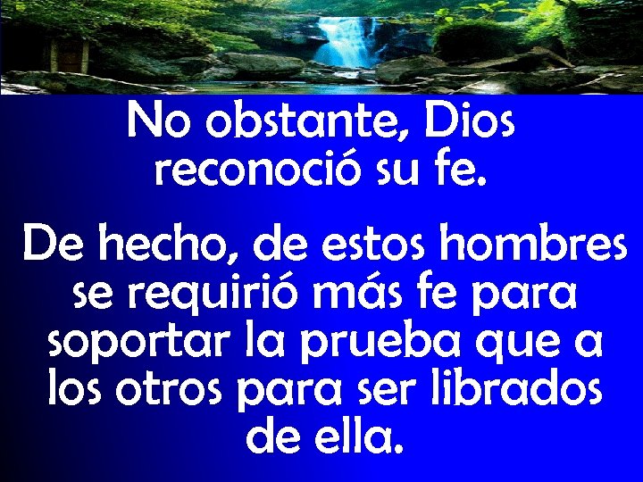 No obstante, Dios reconoció su fe. De hecho, de estos hombres se requirió más
