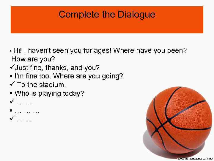 Complete the Dialogue § Hi! I haven't seen you for ages! Where have you