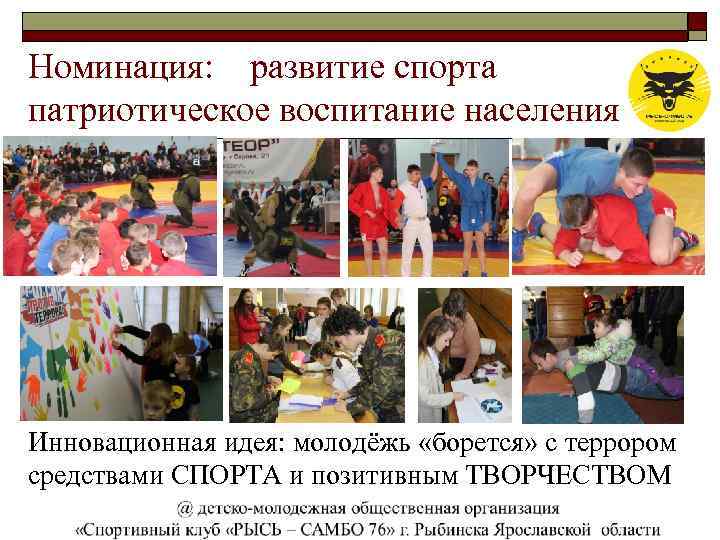 Номинация: развитие спорта патриотическое воспитание населения Инновационная идея: молодёжь «борется» с террором средствами СПОРТА