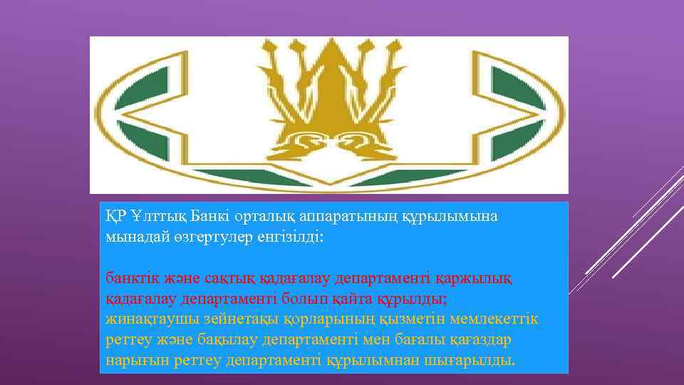 ҚР Ұлттық Банкі орталық аппаратының құрылымынадай өзгертулер енгізілді: банктік және сақтық қадағалау департаменті қаржылық