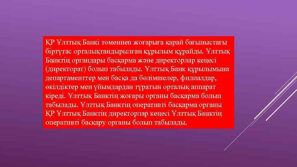 ҚР Ұлттық Банкі төменнен жоғарыға қарай бағыныстағы біртүтас орталықтандырылған құрылым құрайды. Ұлттық Банктің органдары