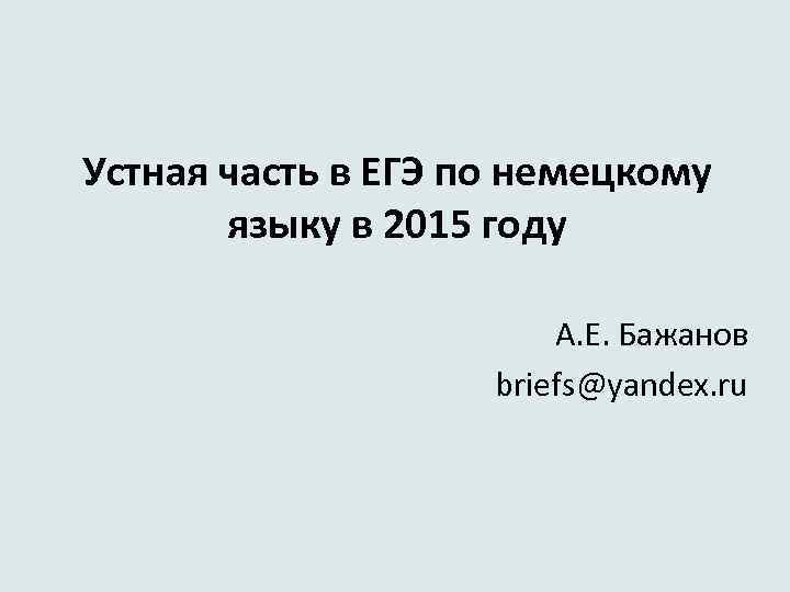 Устная часть в ЕГЭ по немецкому языку в 2015 году А. Е. Бажанов briefs@yandex.