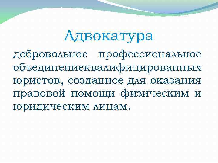 Адвокатура добровольное профессиональное объединениеквалифицированных юристов, созданное для оказания правовой помощи физическим и юридическим лицам.