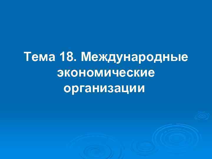 Тема 18. Международные экономические организации 