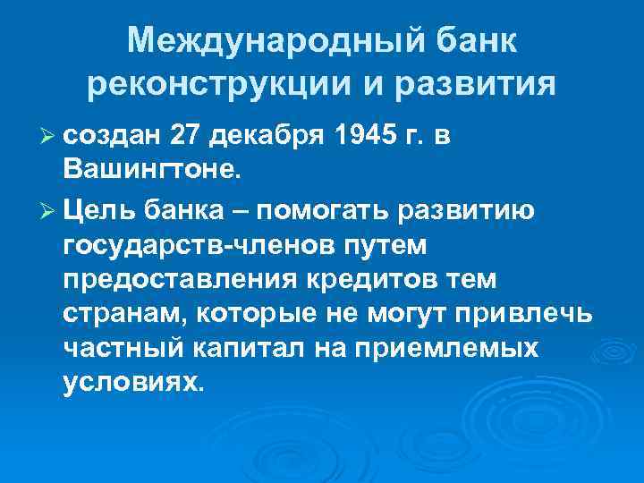 Международный банк реконструкции и развития Ø создан 27 декабря 1945 г. в Вашингтоне. Ø