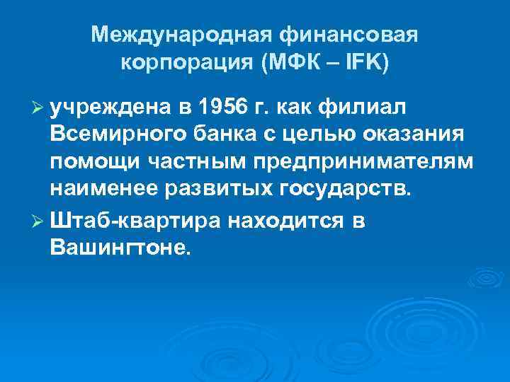 Международная финансовая корпорация (МФК – IFK) Ø учреждена в 1956 г. как филиал Всемирного