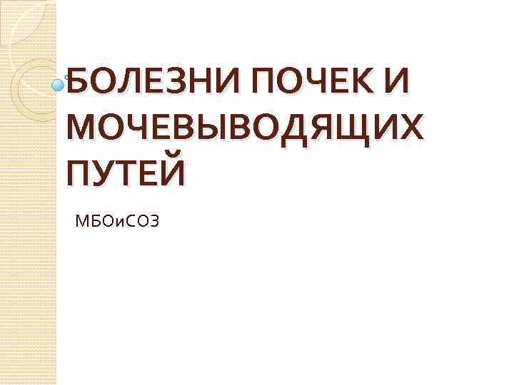 БОЛЕЗНИ ПОЧЕК И МОЧЕВЫВОДЯЩИХ ПУТЕЙ МБОи. СОЗ 