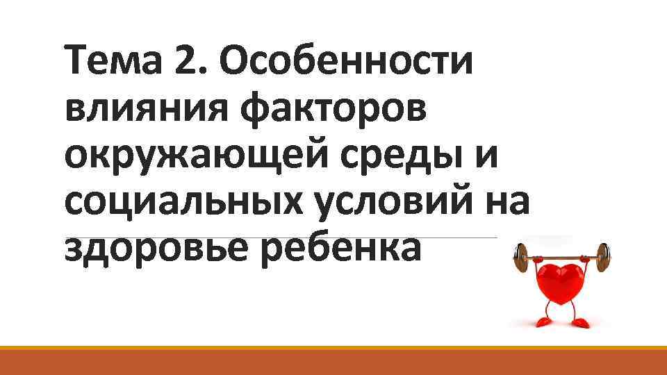 Тема 2. Особенности влияния факторов окружающей среды и социальных условий на здоровье ребенка 