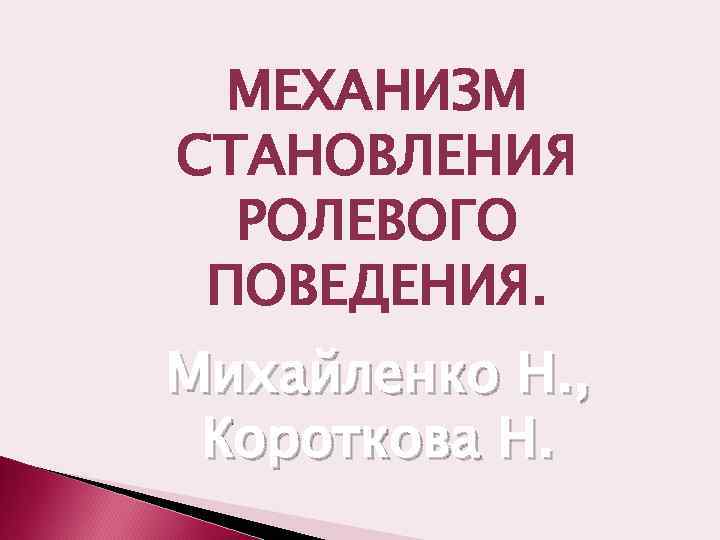 МЕХАНИЗМ СТАНОВЛЕНИЯ РОЛЕВОГО ПОВЕДЕНИЯ. Михайленко Н. , Короткова Н. 