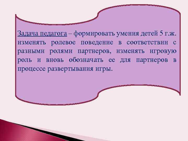 Задача педагога – формировать умения детей 5 г. ж. изменять ролевое поведение в соответствии